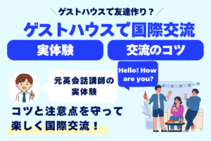 ゲストハウスで友達作り？ ゲストハウスで国際交流 実体験 交流のコツ 元英会話講師の実体験 コツと注意点を守って楽しく国際交流！