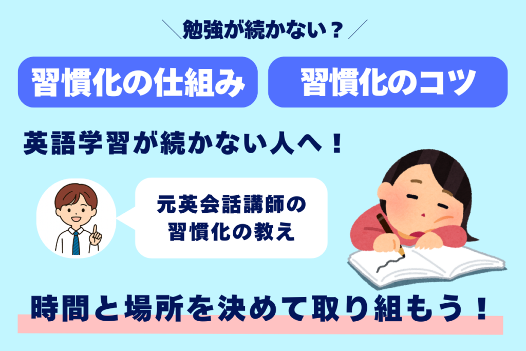 勉強が続かない？ 習慣化の仕組み 習慣化のコツ 英語学習が続かない人へ！ 元英会話講師の習慣化の教え 時間と場所を決めて取り組もう！