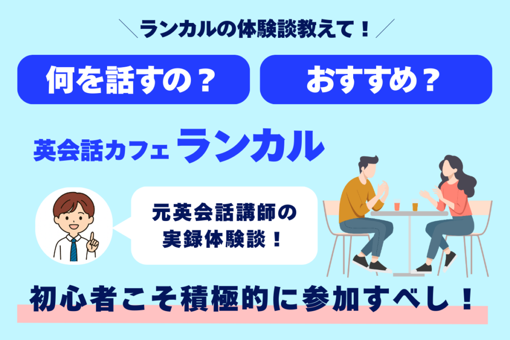 ランカルの体験談教えて！ 何を話すの？ おすすめ？ 英会話カフェランカル 元受けられの実録体験談！ 初心者こそ積極的に参加すべし！
