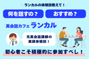 ランカルの体験談教えて！ 何を話すの？ おすすめ？ 英会話カフェランカル 元受けられの実録体験談！ 初心者こそ積極的に参加すべし！
