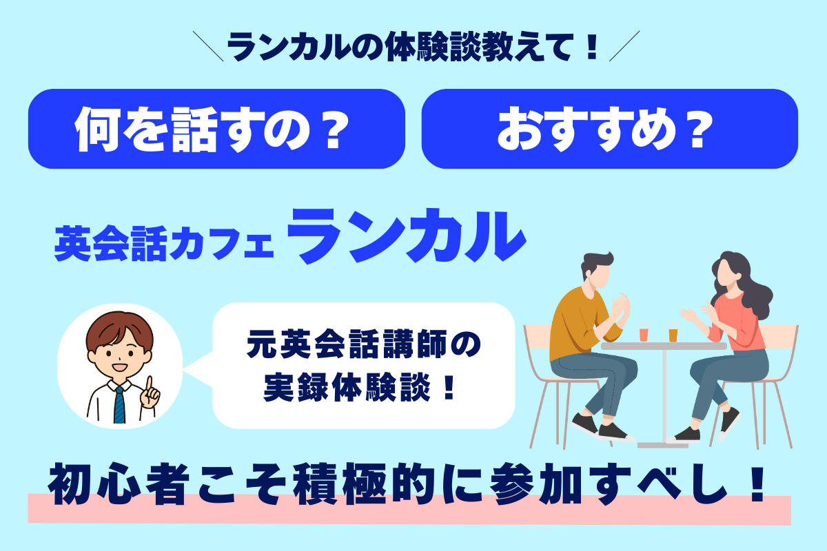ランカルの体験談教えて！ 何を話すの？ おすすめ？ 英会話カフェランカル 元受けられの実録体験談！ 初心者こそ積極的に参加すべし！