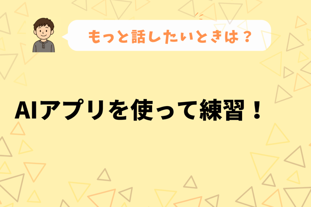 英会話カフェ後、もっと話したい場合はAIアプリを使って練習。
