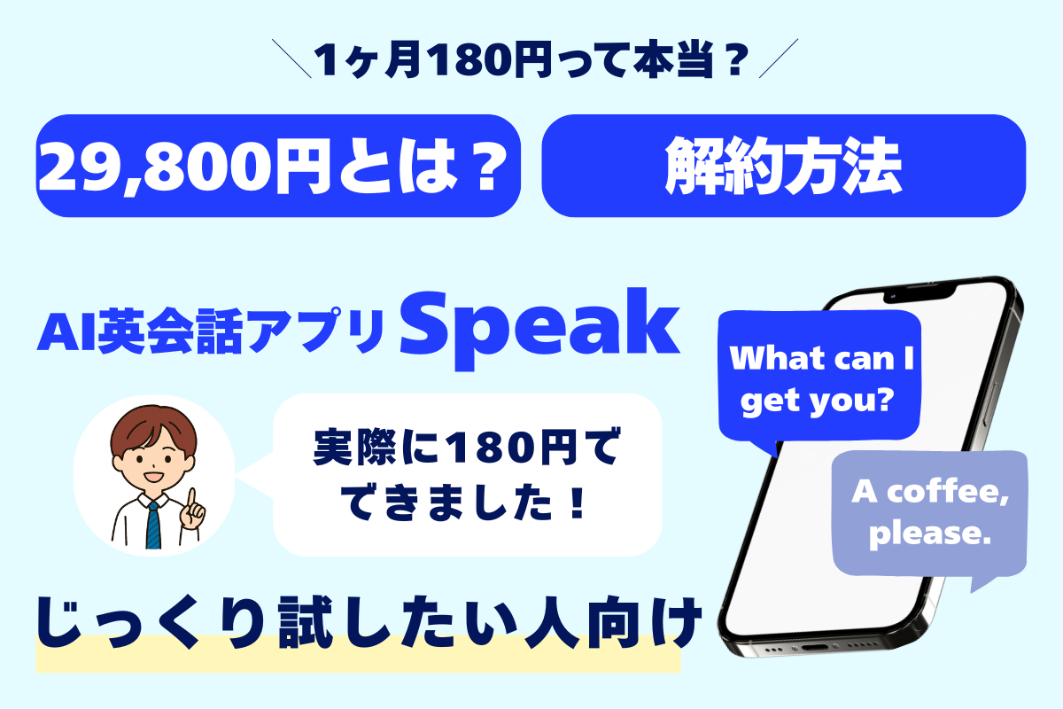 ＼1ヶ月180円って本当？／ 29,800円とは？ 解約方法 英会話アプリSpeak 実際に180円でできました！ じっくり試したい人向け